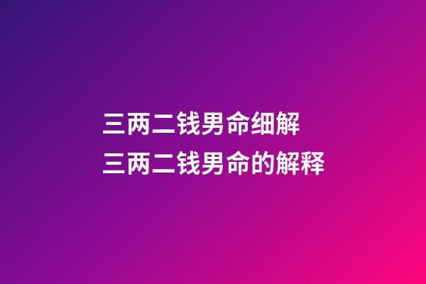 三两二钱男命细解 三两二钱男命的解释-第1张-观点-玄机派